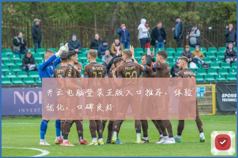 开云电脑登录正版入口推荐，体验优化，口碑良好