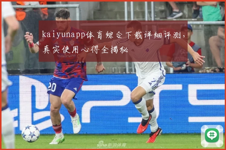 kaiyunapp体育综合下载详细评测，真实使用心得全揭秘