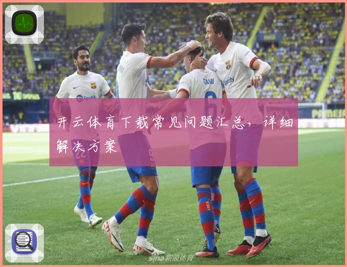 开云体育下载常见问题汇总,详细解决方案