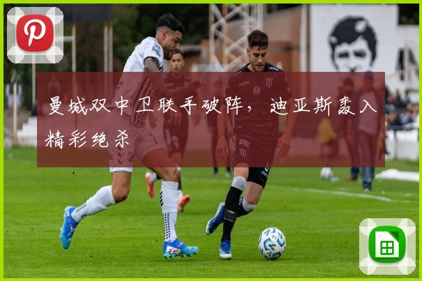 曼城双中卫联手破阵，迪亚斯轰入精彩绝杀