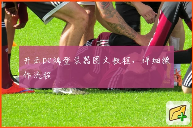 开云pc端登录器图文教程，详细操作流程