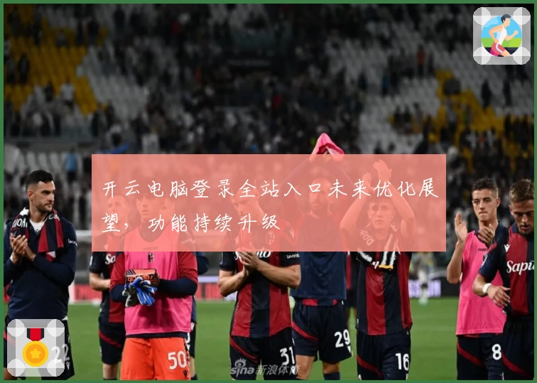 开云电脑登录全站入口未来优化展望，功能持续升级