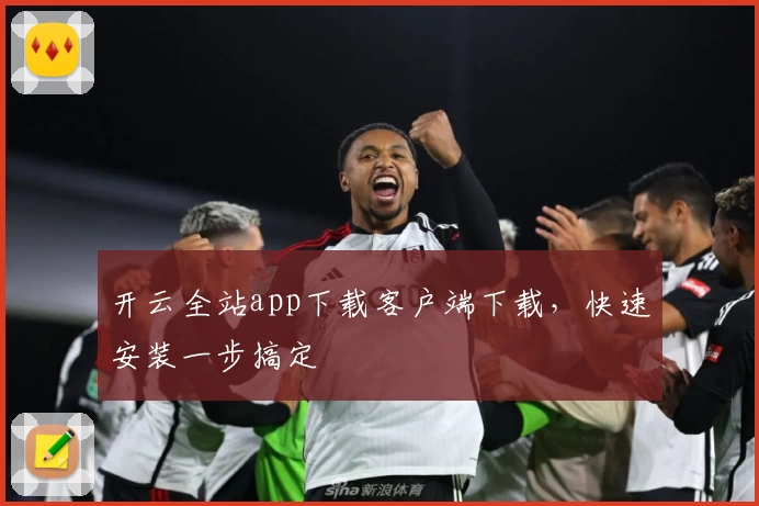开云全站app下载客户端下载，快速安装一步搞定