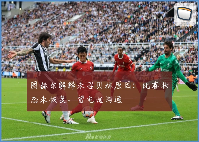图赫尔解释未召贝林原因:比赛状态未恢复,曾电话沟通