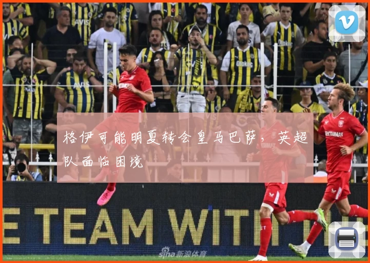 格伊可能明夏转会皇马巴萨，英超队面临困境