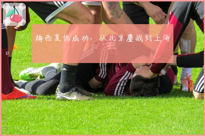 梅西复仇成功，从北京鏖战到上海