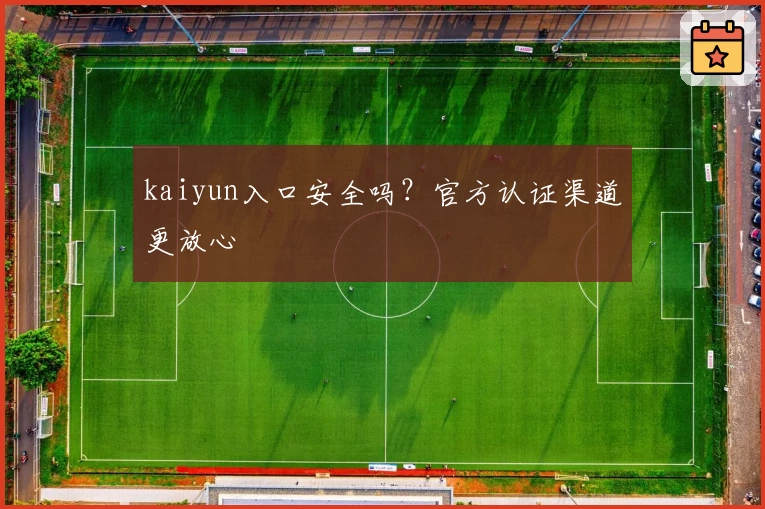 kaiyun入口安全吗？官方认证渠道更放心