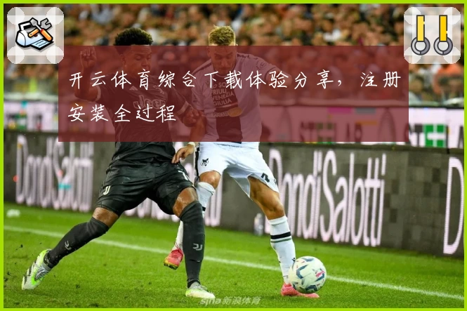 开云体育综合下载体验分享，注册安装全过程
