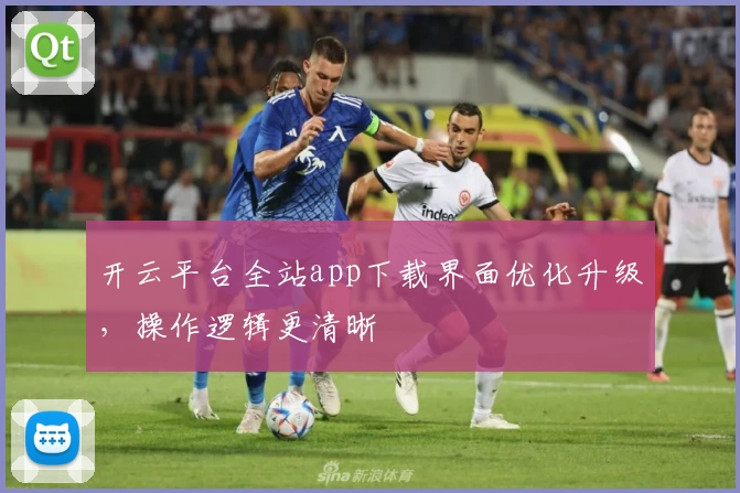 开云平台全站app下载界面优化升级，操作逻辑更清晰