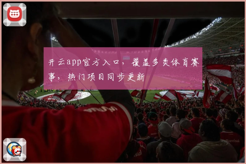 开云app官方入口，覆盖多类体育赛事，热门项目同步更新