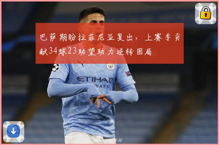 巴萨期盼拉菲尼亚复出，上赛季贡献34球23助望助力逆转困局