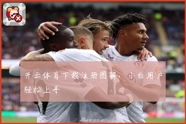 开云体育下载注册图解，小白用户轻松上手