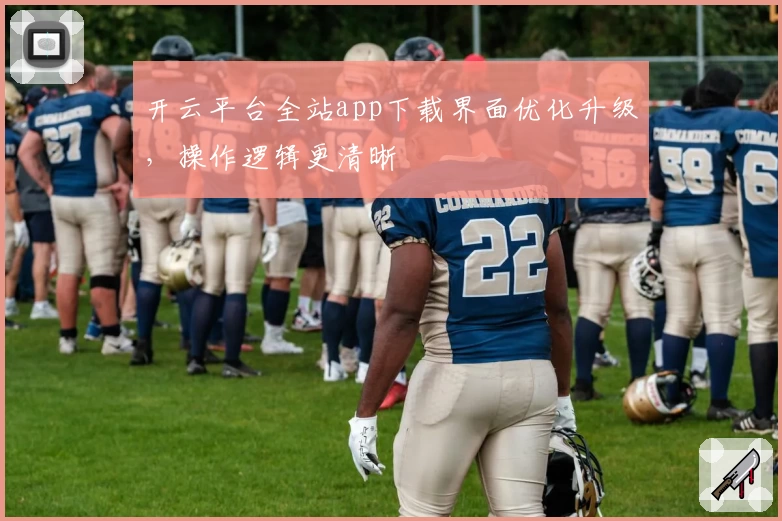 开云平台全站app下载界面优化升级，操作逻辑更清晰