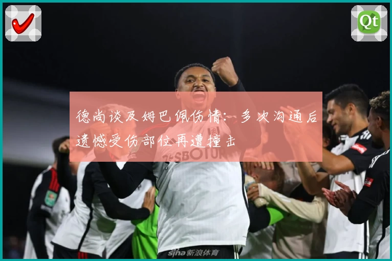 德尚谈及姆巴佩伤情：多次沟通后遗憾受伤部位再遭撞击