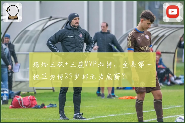 场均三双+三座MVP加持，全美第一控卫为何25岁却沦为底薪？