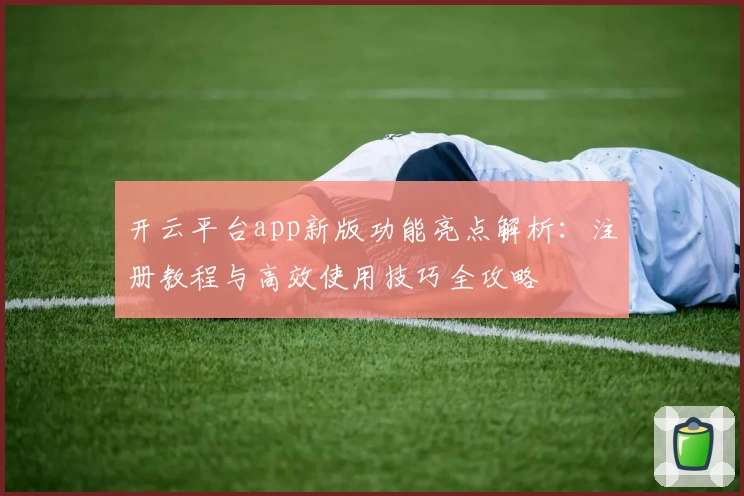 开云平台app新版功能亮点解析：注册教程与高效使用技巧全攻略