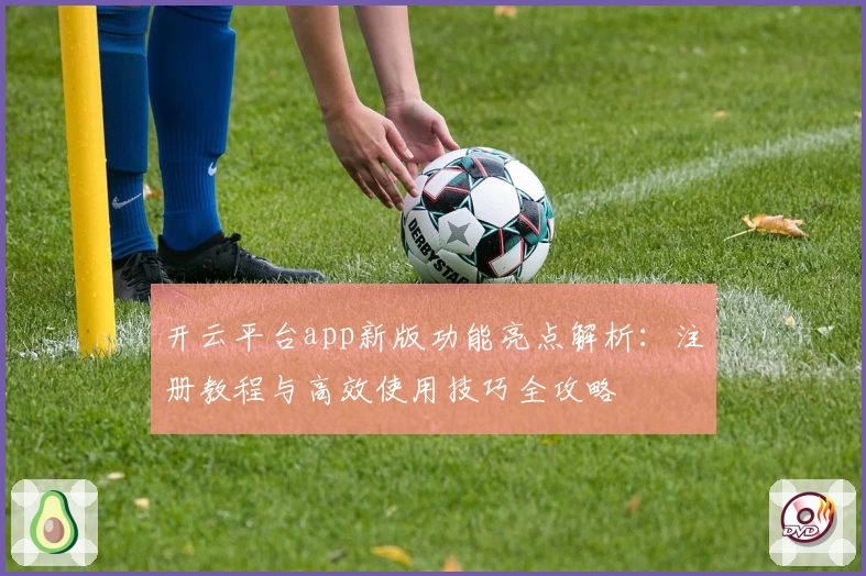开云平台app新版功能亮点解析：注册教程与高效使用技巧全攻略